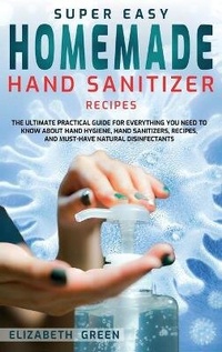 Abbildung von: Super Easy Homemade Hand Sanitizer Recipes - Elizabeth Green