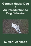 Cover: German Husky Dog + An Introduction to Dog Behavior - Big White Dog Publishing, LLC