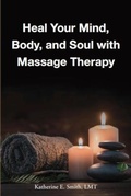Cover: Heal Your Mind, Body, and Soul with Massage Therapy - IngramSpark