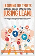 Cover: LEARNING THE TENETS OF MARKETING AND MANUFACTURING (USING LEAN) The Complete Guide to Learn in an Effective. Learn Lean Sigma, Lean Startup, Lean Analytics, and Lean Enterprise - Charlie Creative Lab
