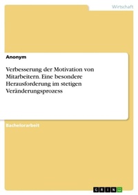Abbildung von: Verbesserung der Motivation von Mitarbeitern. Eine besondere Herausforderung im stetigen Veraenderungsprozess - GRIN Verlag
