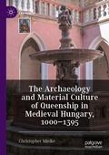 Cover: The Archaeology and Material Culture of Queenship in Medieval Hungary, 1000-1395 - Palgrave Macmillan