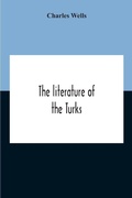 Cover: The Literature Of The Turks. A Turkish Chrestomathy Consisting Of Extracts In Turkish From The Best Turkish Authors (Historians, Novelists, Dramatists) With Interlinear And Free Translations In English, Biographical And Grammatical Notes And Facsimiles Of Ms. - ALPHA EDITION