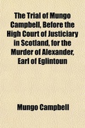 Cover: The Trial of Mungo Campbell, Before the High Court of Justiciary in Scotland, for the Murder of Alexander, Earl of Eglintoun; From an Authentick Copy, Extracted from the Records of the Court - Rarebooksclub.com