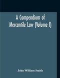 Cover: A Compendium Of Mercantile Law (Volume I) - ALPHA EDITION