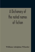 Cover: A Dictionary Of The Noted Names Of Fiction; Including Also Familiar Pseudonyms, Surnames, Bestowed On Eminent Men, And Analogus Popular Appellations Often Referred To In Literature And Conversation - ALPHA EDITION