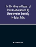 Cover: The Life, Letters And Labours Of Francis Galton (Volume Iii) Characterisation, Especially By Letters Index - ALPHA EDITION