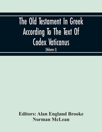 Enlarge image Cover: The Old Testament In Greek According To The Text Of Codex Vaticanus, Supplemented From Other Uncial Manuscripts, With A Critical Apparatus Containing The Variants Of The Chief Ancient Authorities For The Text Of The Septuagint (Volume I) The Octateuch (Part Ii - ALPHA EDITION