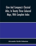 Cover: Ginn And Company'S Classical Atlas, In Twenty Three Coloured Maps, With Complete Index - ALPHA EDITION