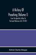 Cover: A History Of Preaching (Volume I) From The Apostolic Father To The Great Reformers A.D. 70-1872 - ALPHA EDITION