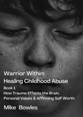Cover: Warrior Within : Healing Childhood Abuse. Book 1 How Trauma Effects the Brain,Personal Values and Affirming Self Worth - Mike Bowles