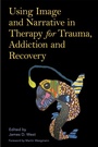 Cover: Using Image and Narrative in Therapy for Trauma, Addiction and Recovery - Jessica Kingsley Publishers