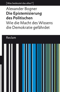 Abbildung von: Die Epistemisierung des Politischen. Wie die Macht des Wissens die Demokratie gefährdet - Reclam
