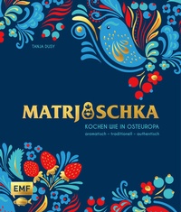 Abbildung von: Matrjoschka - Kochen wie in Osteuropa: aromatisch - traditionell - authentisch - Edition Michael Fischer / EMF Verlag
