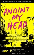 Cover: Anoint My Head - How I Failed to Make it as a Britpop Indie Rock-Star - Pointy Books