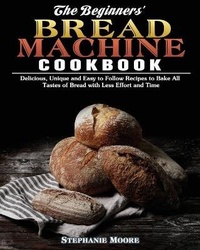 Abbildung von: The Begginers' Bread Machine Cookbook - Stephanie Moore