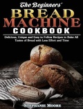 Cover: The Begginers' Bread Machine Cookbook - Stephanie Moore