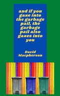 Cover: And if You Gaze Into the Garbage Pail, the Garbage Pail Also Gazes Into You (The Library of Disposable Art, #6) - The Library of Disposable Art