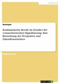 Abbildung von: Kaufmännische Berufe im Zeitalter der voranschreitenden Digitalisierung. Eine Betrachtung der Perspektive und Zukunftsaussichten - GRIN Verlag
