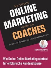 Abbildung von: DAS PERFEKTE ONLINE MARKETING KONZEPT FÜR COACHES - WEBSITE, SOCIAL MEDIA, CONTENT MARKETING, FUNNEL - Sonja Kreye