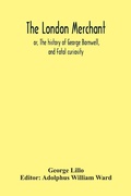 Cover: The London Merchant; Or, The History Of George Barnwell, And Fatal Curiosity - ALPHA EDITION