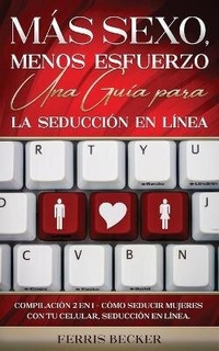 Abbildung von: Mas Sexo, Menos Esfuerzo. Una Guia para la Seduccion en Linea - Freedom Bound Publishing