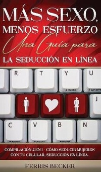 Abbildung von: Mas Sexo, Menos Esfuerzo. Una Guia para la Seduccion en Linea - Freedom Bound Publishing