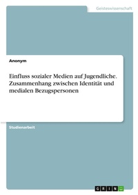Abbildung von: Einfluss sozialer Medien auf Jugendliche. Zusammenhang zwischen Identitaet und medialen Bezugspersonen - GRIN Verlag