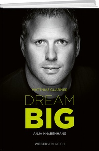 Abbildung von: Matthias Glarner: Dream Big - Weber Verlag AG