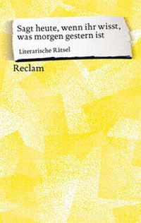 Abbildung von: Sagt heute, wenn ihr wisst, was morgen gestern ist. Literarische Rätsel - Reclam