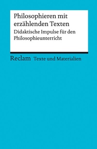 Abbildung von: Philosophieren mit erzählenden Texten. Didaktische Impulse für den Philosophieunterricht. Für die Sekundarstufe I und II (Texte und Materialien für den Unterricht) - Reclam