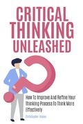 Cover: Critical Thinking Unleashed: How To Improve And Refine Your Thinking Process To Think More Effectively - M & M Limitless Online Inc.