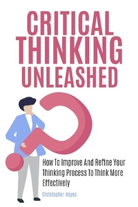 Enlarge image Cover: Critical Thinking Unleashed: How To Improve And Refine Your Thinking Process To Think More Effectively - M & M Limitless Online Inc.