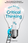 Cover: The Art Of Critical Thinking: How To Build The Sharpest Reasoning Possible For Yourself - M & M Limitless Online Inc.