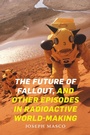 Cover: The Future of Fallout, and Other Episodes in Radioactive World-Making - De Gruyter