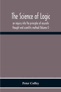 Enlarge image Cover: The Science Of Logic; An Inquiry Into The Principles Of Accurate Thought And Scientific Method (Volume I) - ALPHA EDITION