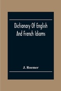 Cover: Dictionary Of English And French Idioms; Illustrating By Phrases And Examples, The Peculiarities Of Both Languages, And Designed As A Supplement To The Ordinary Dictionaries Now In Use - ALPHA EDITION