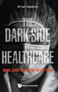 Abbildung von: Dark Side Of Healthcare, The: Issues, Cases, And Lessons For The Future - World Scientific Publishing Co Pte Ltd