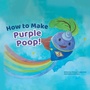 Cover: How to Make Purple Poop! - Xlibris Us
