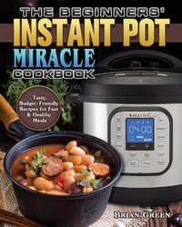 Enlarge image Cover: The Beginners' Instant Pot Miracle Cookbook - Brian Green