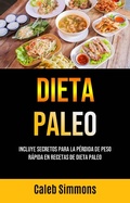 Cover: Dieta Paleo: Incluye Secretos Para La P&eacute;rdida De Peso R&aacute;pida En Recetas De Dieta Paleo - Caleb Simmons