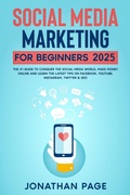 Cover: Social Media Marketing for Beginners 2025 The #1 Guide To Conquer The Social Media World, Make Money Online and Learn The Latest Tips On Facebook, Youtube, Instagram, Twitter & SEO - Jonathan Page