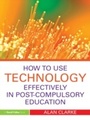 Cover: How to Use Technology Effectively in Post-Compulsory Education - Routledge