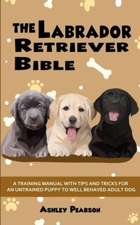 Enlarge image Cover: Labrador Retriever Bible - a Training Manual with Tips and Tricks for - Alex Gibbons