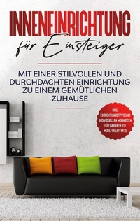Abbildung von: Inneneinrichtung für Einsteiger: Mit einer stilvollen und durchdachten Einrichtung zu einem gemütlichen Zuhause - inkl. Einrichtungstipps und individuellen Wohnideen für garantierte Wohlfühleffekte - BoD - Books on Demand