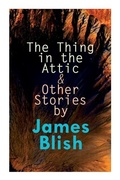 Cover: The Thing in the Attic & Other Stories by James Blish - e-artnow