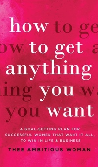 Abbildung von: How to Get Anything You Want - Thee Ambitious Woman