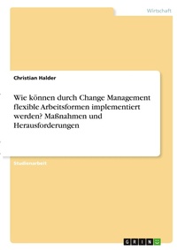 Abbildung von: Wie koennen durch Change Management flexible Arbeitsformen implementiert werden? Massnahmen und Herausforderungen - GRIN Verlag