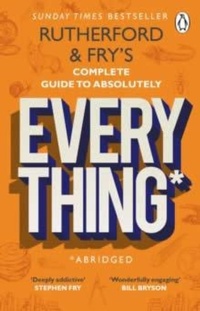 Enlarge image Cover: Rutherford and Fry's Complete Guide to Absolutely Everything (Abridged) - Penguin (Transworld)