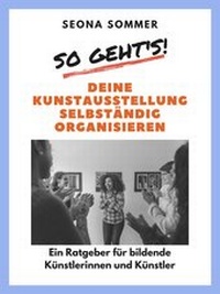 Abbildung von: So geht's! Deine Kunstausstellung selbständig organisieren - Atelier SommerKunst